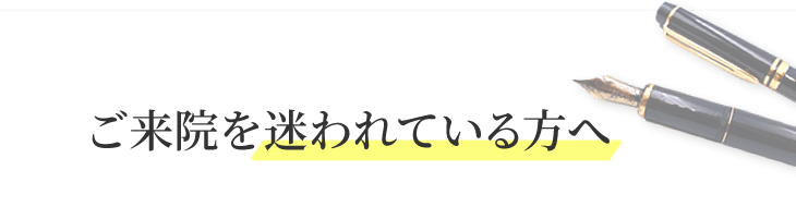 ご来院を迷われている方へ